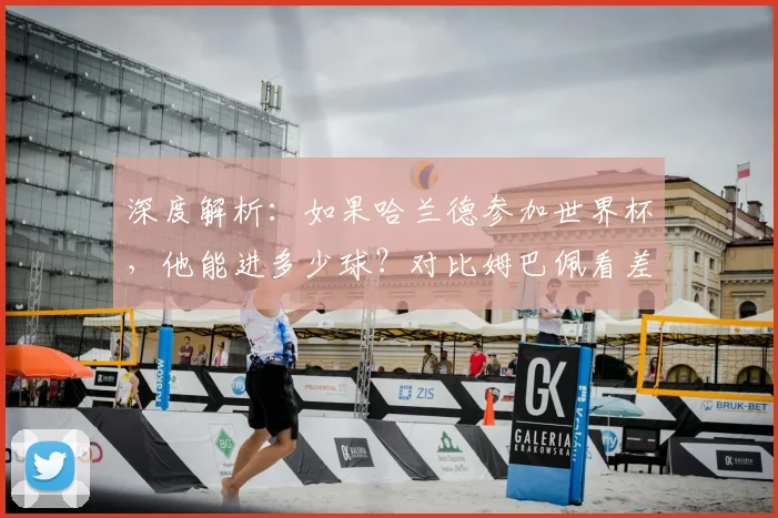 深度解析：如果哈兰德参加世界杯，他能进多少球？对比姆巴佩看差距