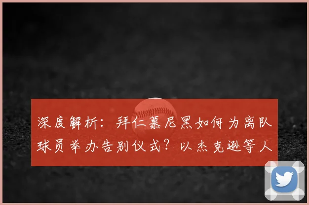 深度解析：拜仁慕尼黑如何为离队球员举办告别仪式？以杰克逊等人为例